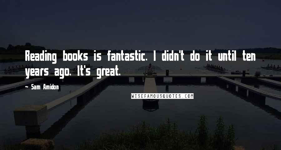 Sam Amidon Quotes: Reading books is fantastic. I didn't do it until ten years ago. It's great.