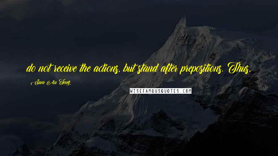 Sam An Teng Quotes: do not receive the actions, but stand after prepositions. Thus,