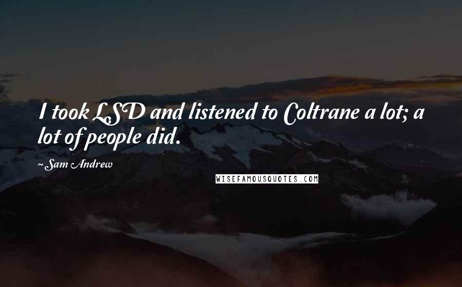 Sam Andrew Quotes: I took LSD and listened to Coltrane a lot; a lot of people did.