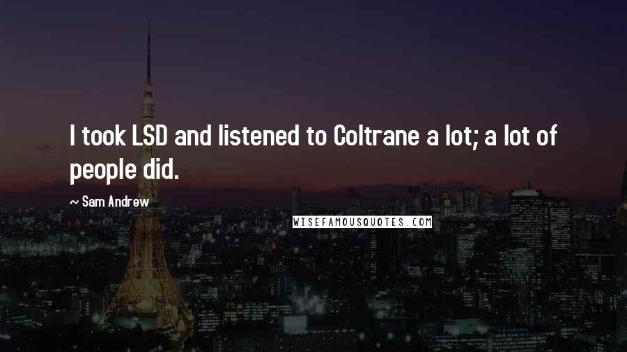 Sam Andrew Quotes: I took LSD and listened to Coltrane a lot; a lot of people did.