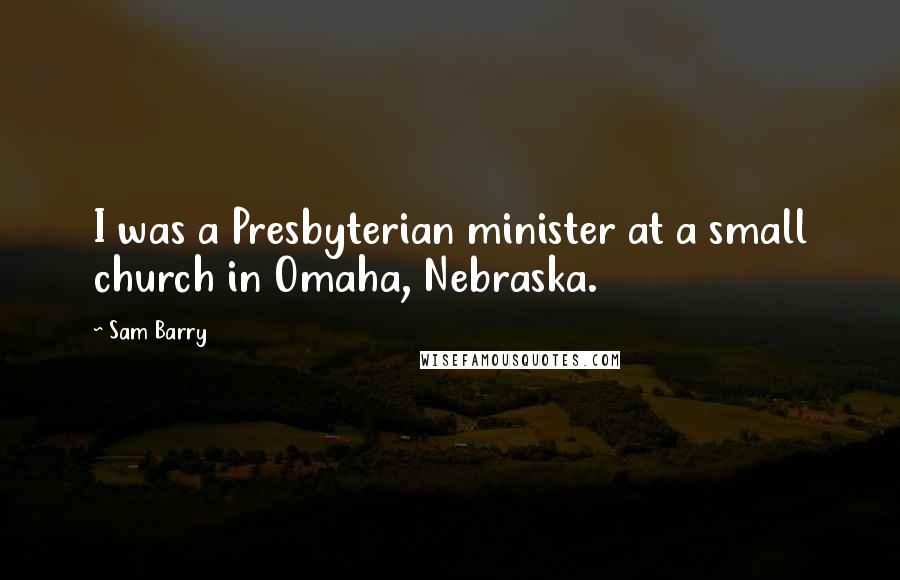 Sam Barry Quotes: I was a Presbyterian minister at a small church in Omaha, Nebraska.