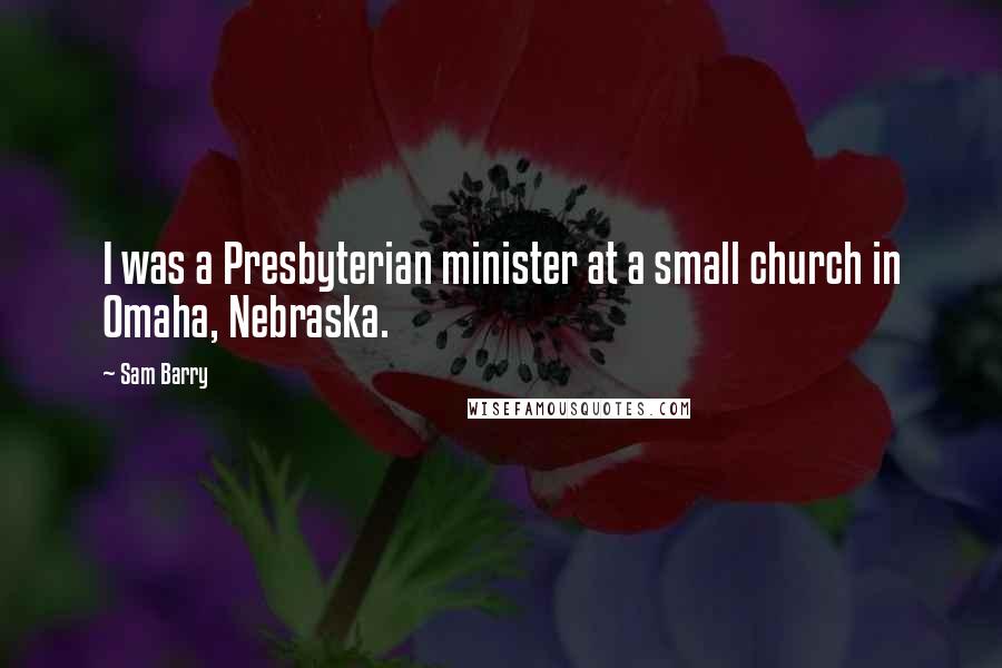 Sam Barry Quotes: I was a Presbyterian minister at a small church in Omaha, Nebraska.