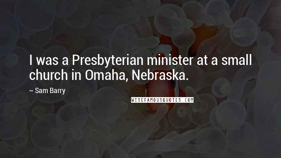 Sam Barry Quotes: I was a Presbyterian minister at a small church in Omaha, Nebraska.