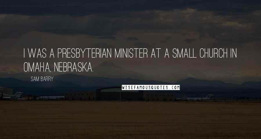 Sam Barry Quotes: I was a Presbyterian minister at a small church in Omaha, Nebraska.