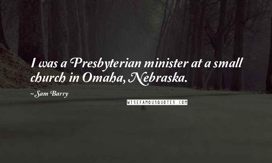 Sam Barry Quotes: I was a Presbyterian minister at a small church in Omaha, Nebraska.