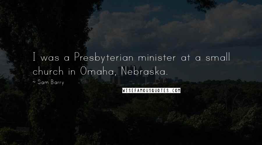 Sam Barry Quotes: I was a Presbyterian minister at a small church in Omaha, Nebraska.