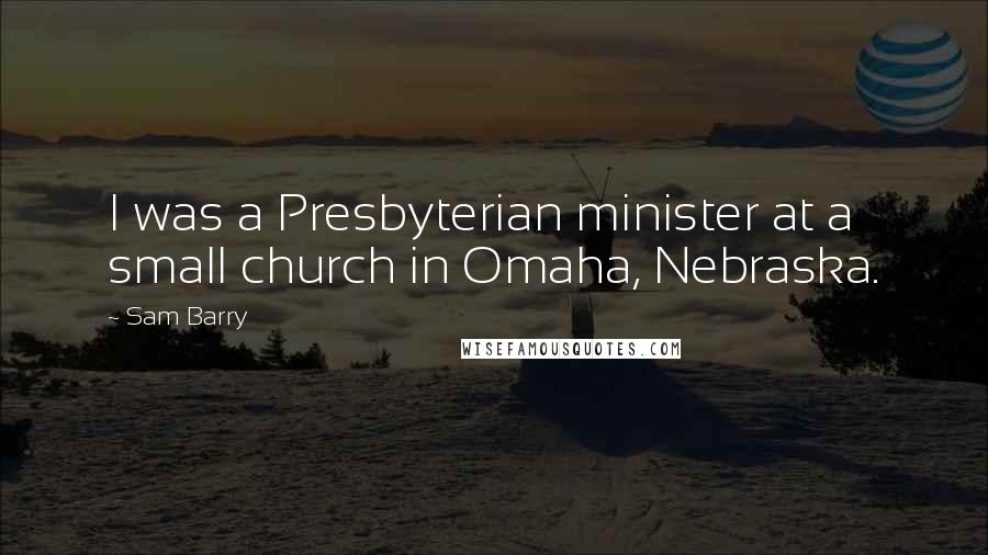 Sam Barry Quotes: I was a Presbyterian minister at a small church in Omaha, Nebraska.