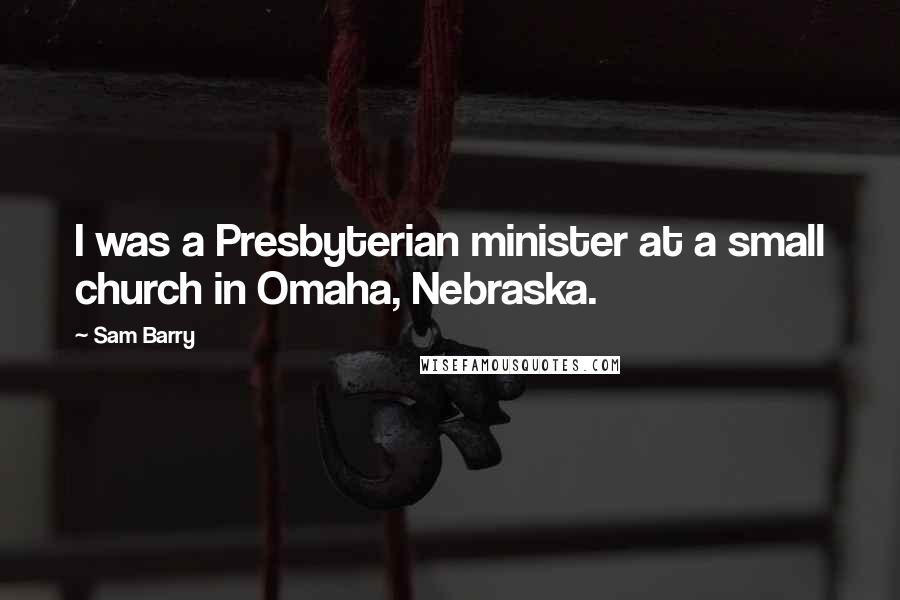 Sam Barry Quotes: I was a Presbyterian minister at a small church in Omaha, Nebraska.