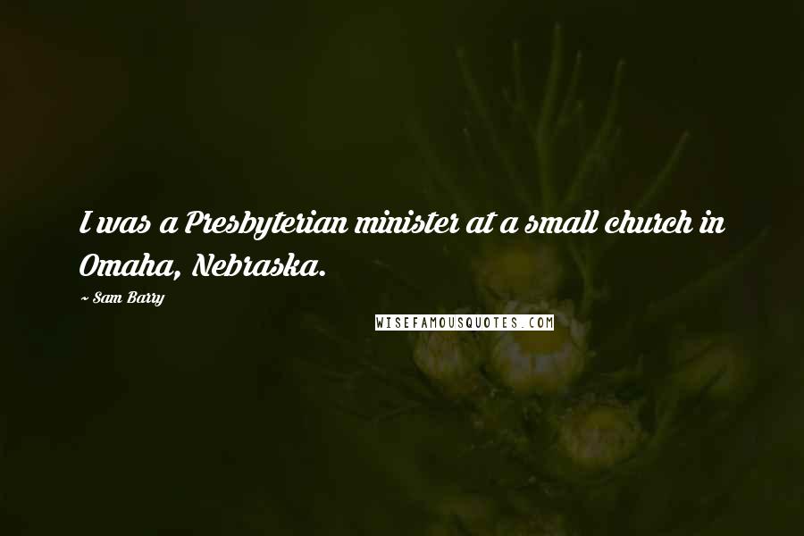 Sam Barry Quotes: I was a Presbyterian minister at a small church in Omaha, Nebraska.