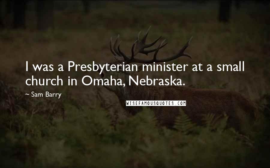 Sam Barry Quotes: I was a Presbyterian minister at a small church in Omaha, Nebraska.