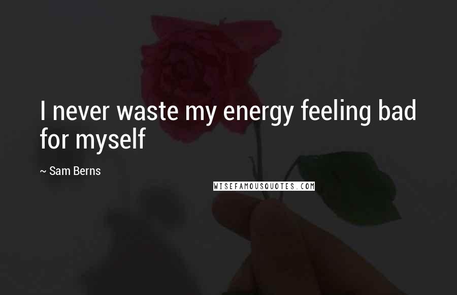 Sam Berns Quotes: I never waste my energy feeling bad for myself