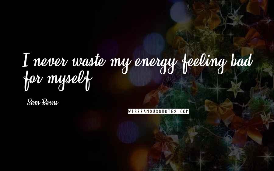 Sam Berns Quotes: I never waste my energy feeling bad for myself