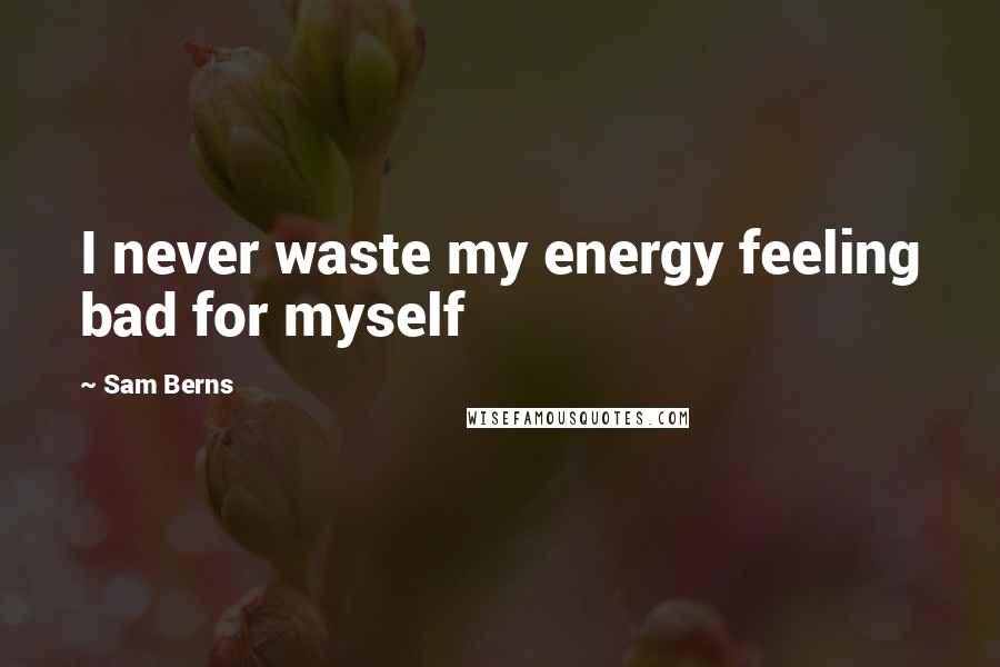 Sam Berns Quotes: I never waste my energy feeling bad for myself