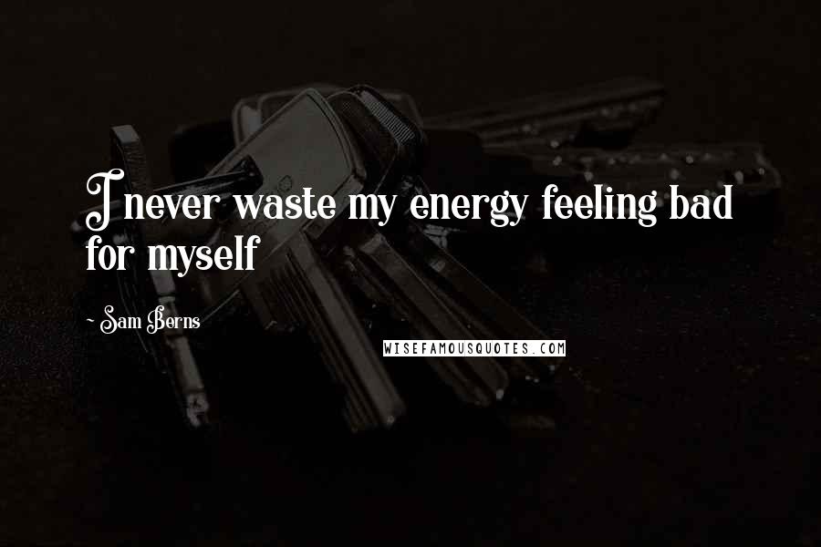 Sam Berns Quotes: I never waste my energy feeling bad for myself