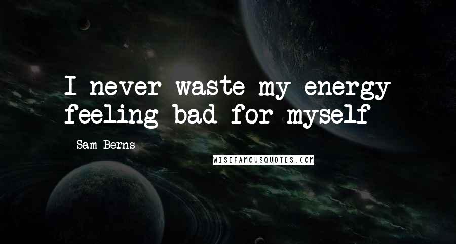 Sam Berns Quotes: I never waste my energy feeling bad for myself