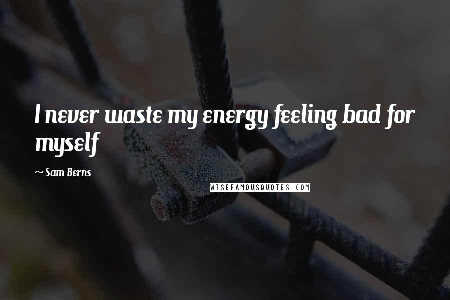 Sam Berns Quotes: I never waste my energy feeling bad for myself