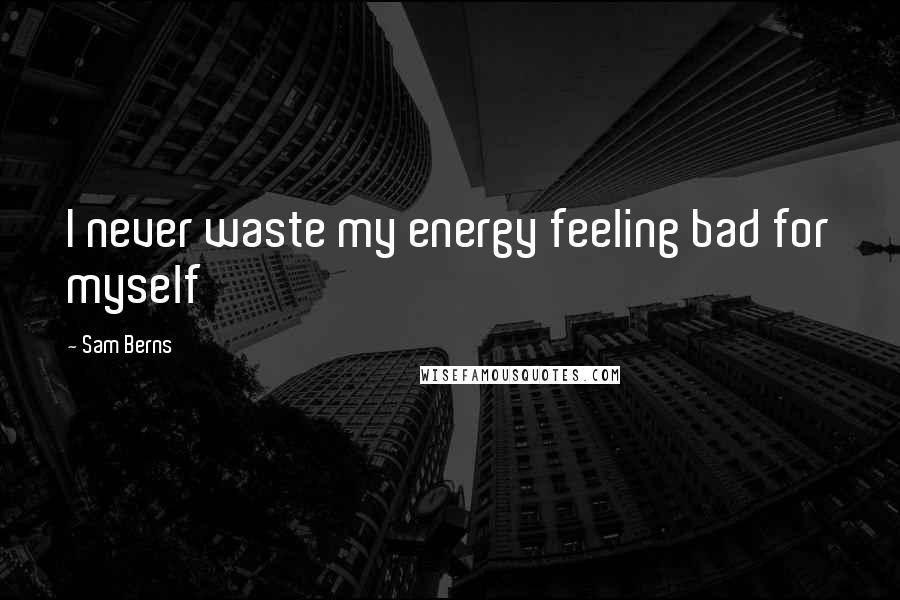 Sam Berns Quotes: I never waste my energy feeling bad for myself