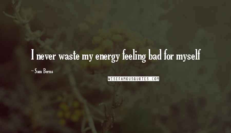 Sam Berns Quotes: I never waste my energy feeling bad for myself