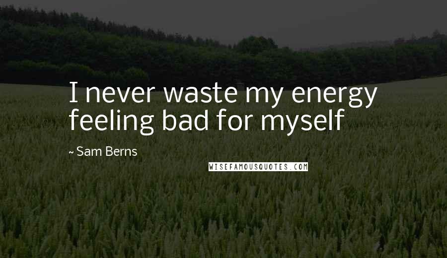 Sam Berns Quotes: I never waste my energy feeling bad for myself