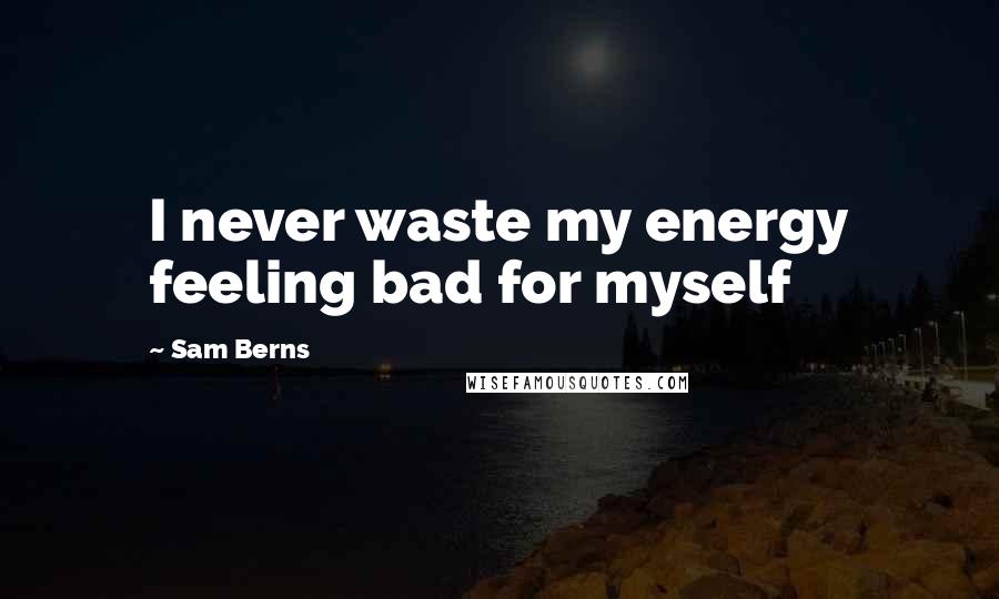 Sam Berns Quotes: I never waste my energy feeling bad for myself