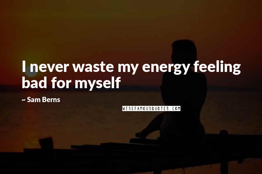 Sam Berns Quotes: I never waste my energy feeling bad for myself