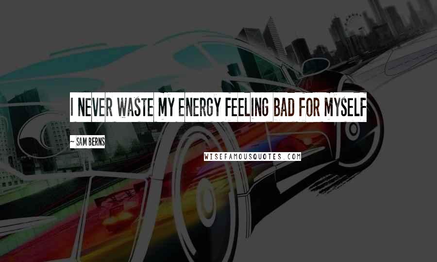 Sam Berns Quotes: I never waste my energy feeling bad for myself