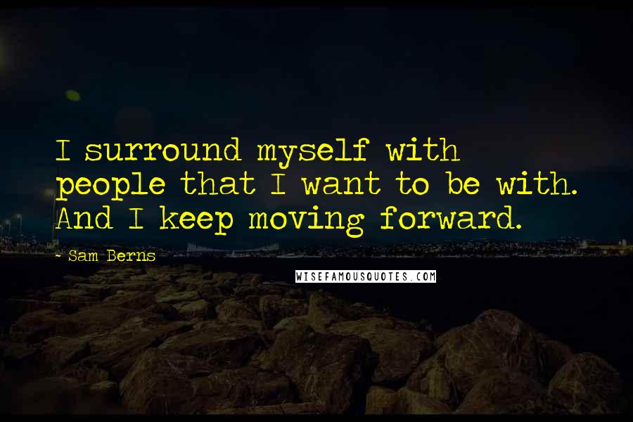 Sam Berns Quotes: I surround myself with people that I want to be with. And I keep moving forward.
