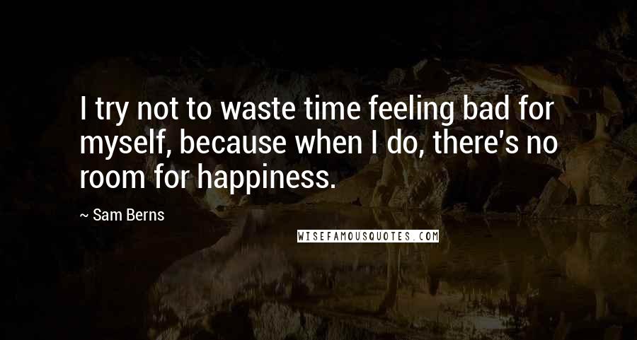 Sam Berns Quotes: I try not to waste time feeling bad for myself, because when I do, there's no room for happiness.