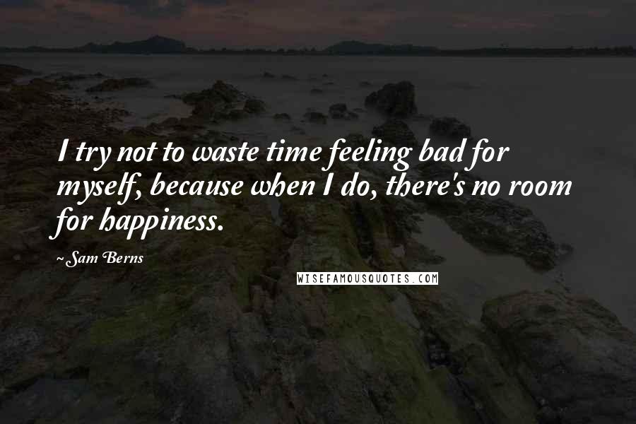 Sam Berns Quotes: I try not to waste time feeling bad for myself, because when I do, there's no room for happiness.
