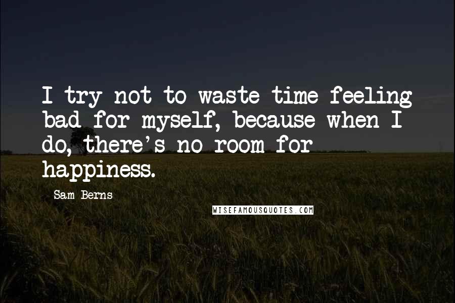 Sam Berns Quotes: I try not to waste time feeling bad for myself, because when I do, there's no room for happiness.