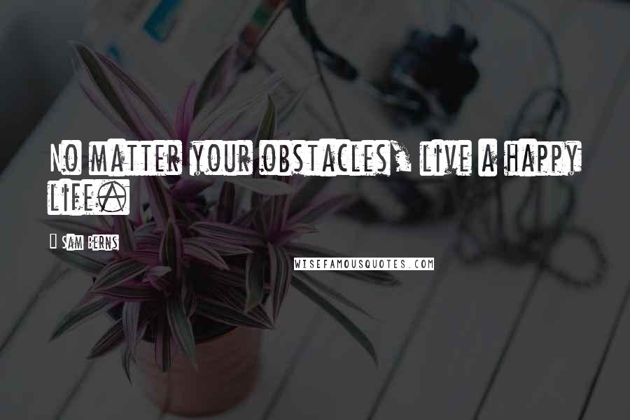 Sam Berns Quotes: No matter your obstacles, live a happy life.