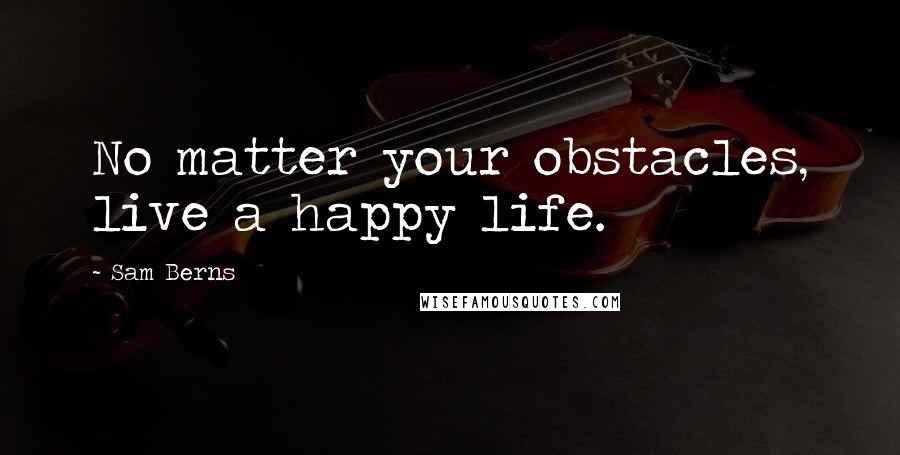 Sam Berns Quotes: No matter your obstacles, live a happy life.