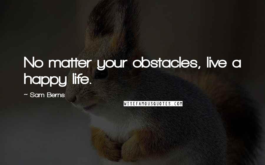 Sam Berns Quotes: No matter your obstacles, live a happy life.