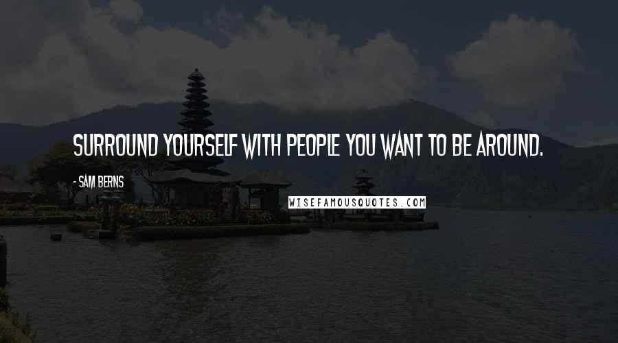 Sam Berns Quotes: Surround yourself with people you want to be around.