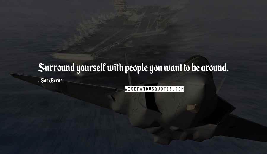 Sam Berns Quotes: Surround yourself with people you want to be around.