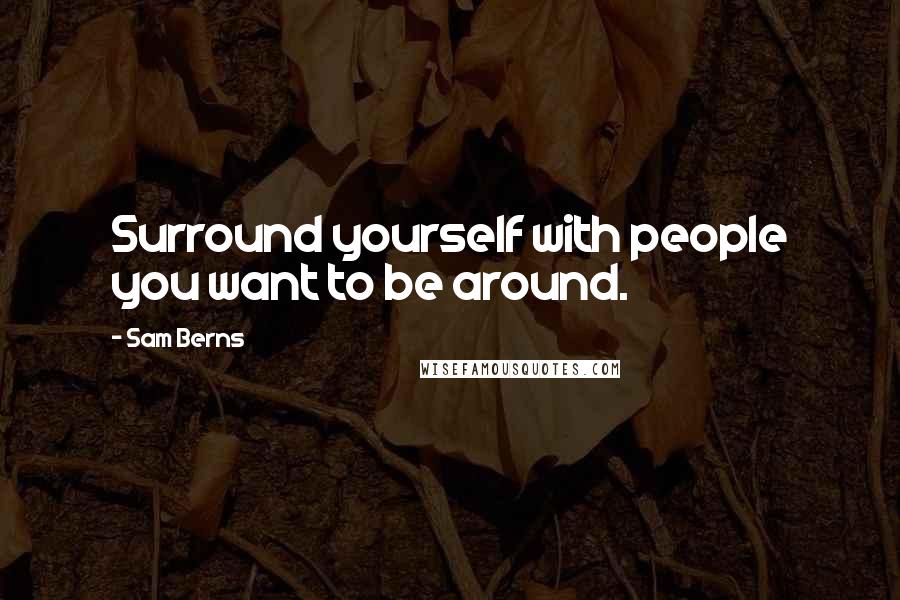 Sam Berns Quotes: Surround yourself with people you want to be around.