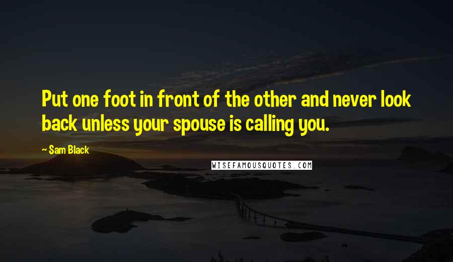 Sam Black Quotes: Put one foot in front of the other and never look back unless your spouse is calling you.