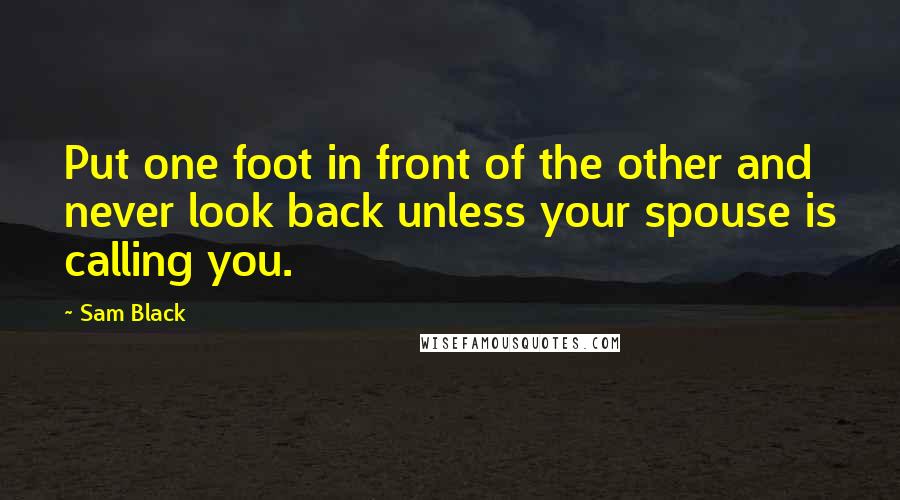 Sam Black Quotes: Put one foot in front of the other and never look back unless your spouse is calling you.