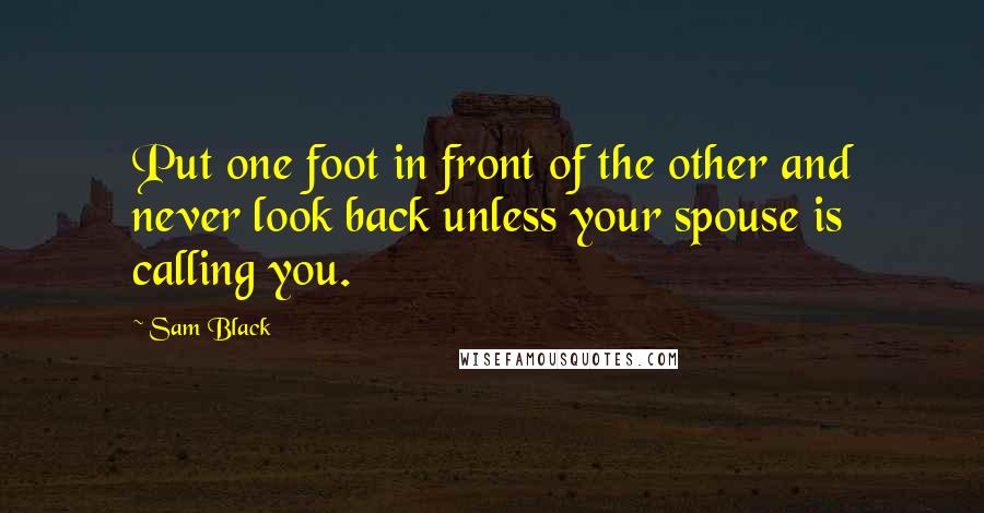 Sam Black Quotes: Put one foot in front of the other and never look back unless your spouse is calling you.