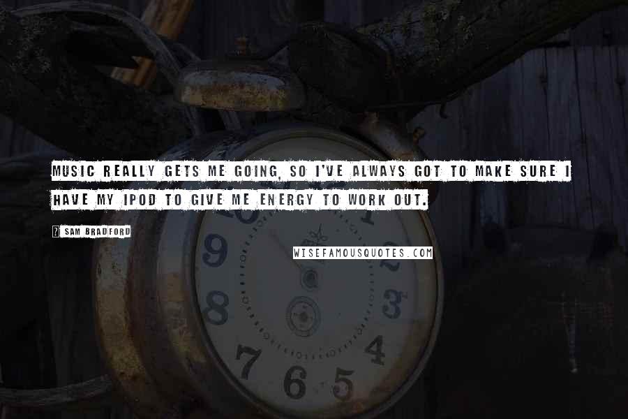 Sam Bradford Quotes: Music really gets me going, so I've always got to make sure I have my iPod to give me energy to work out.