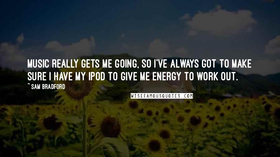 Sam Bradford Quotes: Music really gets me going, so I've always got to make sure I have my iPod to give me energy to work out.