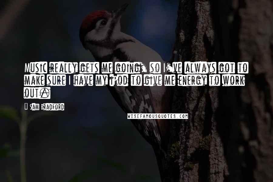 Sam Bradford Quotes: Music really gets me going, so I've always got to make sure I have my iPod to give me energy to work out.