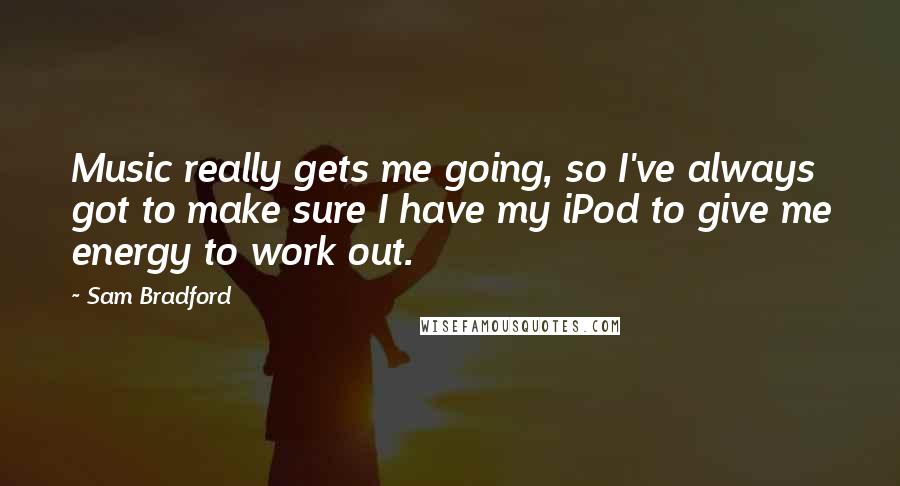 Sam Bradford Quotes: Music really gets me going, so I've always got to make sure I have my iPod to give me energy to work out.