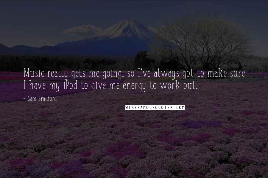 Sam Bradford Quotes: Music really gets me going, so I've always got to make sure I have my iPod to give me energy to work out.