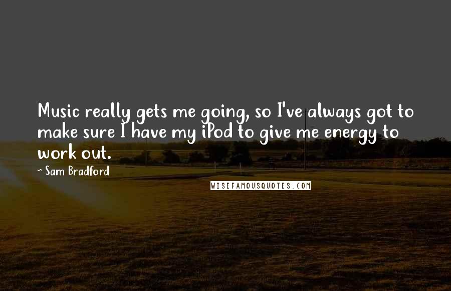 Sam Bradford Quotes: Music really gets me going, so I've always got to make sure I have my iPod to give me energy to work out.