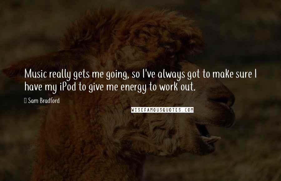 Sam Bradford Quotes: Music really gets me going, so I've always got to make sure I have my iPod to give me energy to work out.