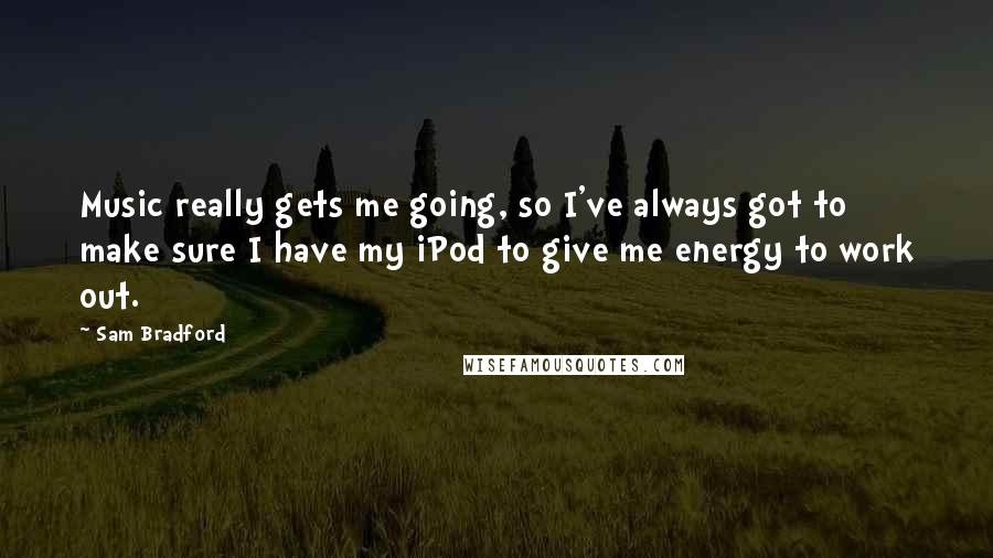 Sam Bradford Quotes: Music really gets me going, so I've always got to make sure I have my iPod to give me energy to work out.