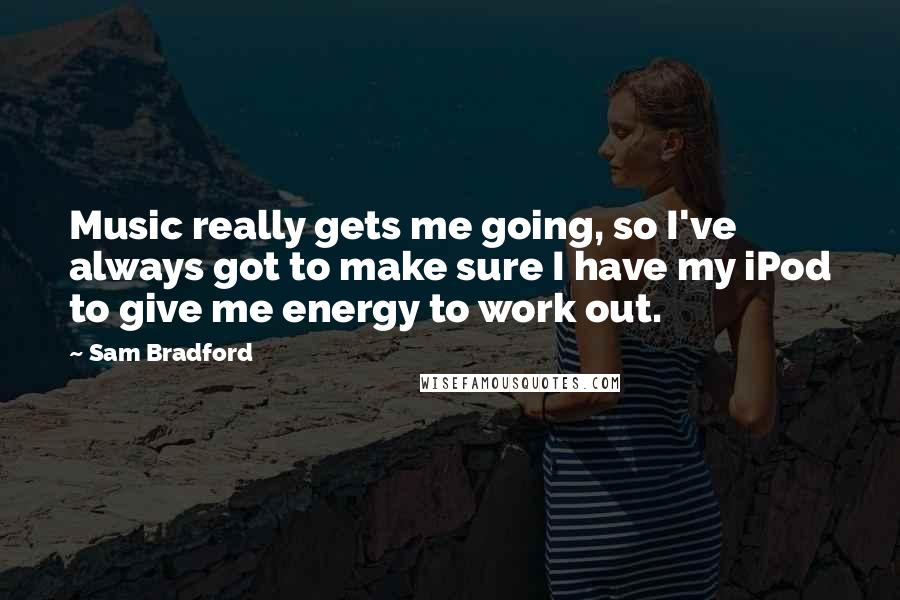 Sam Bradford Quotes: Music really gets me going, so I've always got to make sure I have my iPod to give me energy to work out.