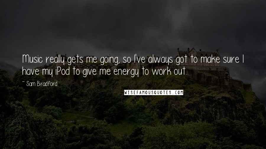 Sam Bradford Quotes: Music really gets me going, so I've always got to make sure I have my iPod to give me energy to work out.