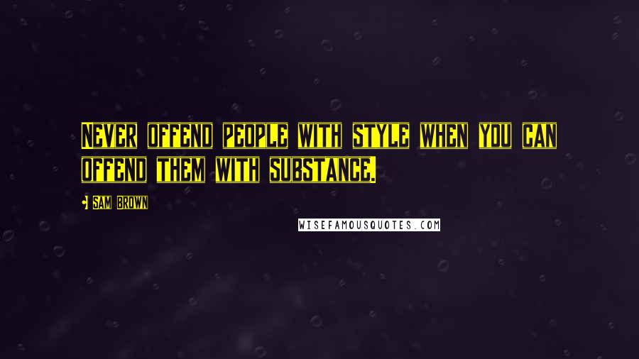 Sam Brown Quotes: Never offend people with style when you can offend them with substance.